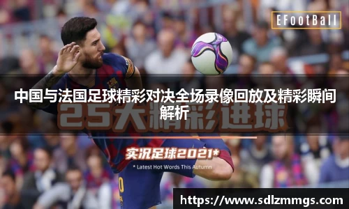 中国与法国足球精彩对决全场录像回放及精彩瞬间解析