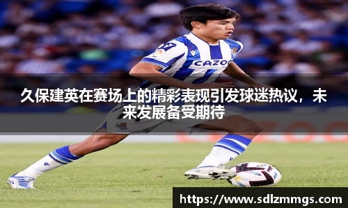 久保建英在赛场上的精彩表现引发球迷热议，未来发展备受期待