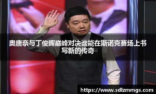 奥唐奈与丁俊晖巅峰对决谁能在斯诺克赛场上书写新的传奇
