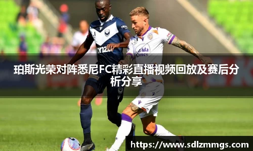 珀斯光荣对阵悉尼FC精彩直播视频回放及赛后分析分享
