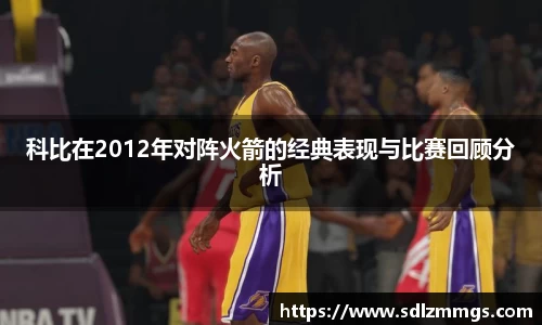 科比在2012年对阵火箭的经典表现与比赛回顾分析