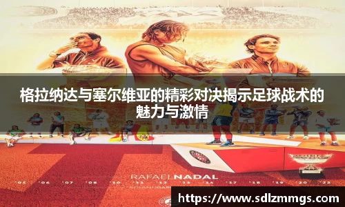 格拉纳达与塞尔维亚的精彩对决揭示足球战术的魅力与激情